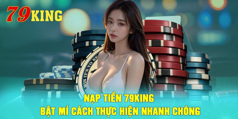 Nạp tiền 79King - Bật mí cách thực hiện nhanh chóng